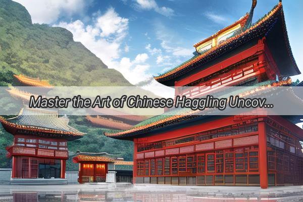 Master the Art of Chinese Haggling Uncover the Best Strategies for Winning Deals